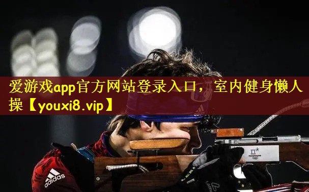 爱游戏app官方网站登录入口，室内健身懒人操