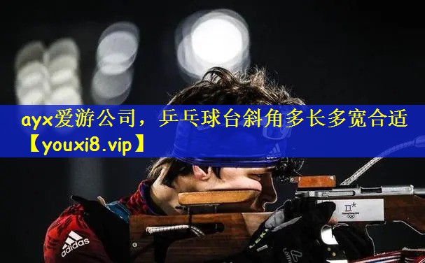 ayx爱游公司，乒乓球台斜角多长多宽合适