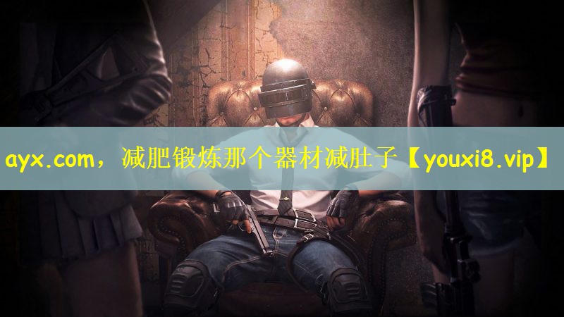 ayx.com，减肥锻炼那个器材减肚子