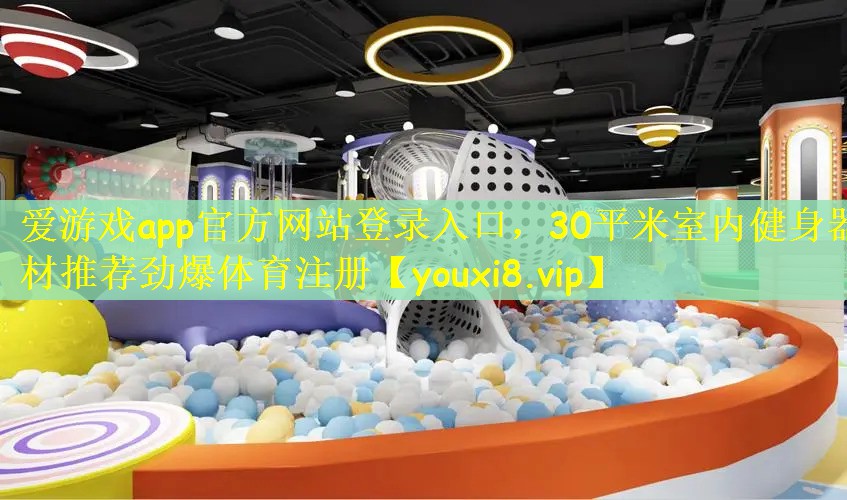 爱游戏app官方网站登录入口，30平米室内健身器材推荐劲爆体育注册