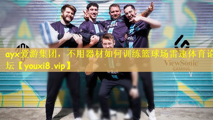 ayx爱游集团，不用器材如何训练篮球场雷速体育论坛