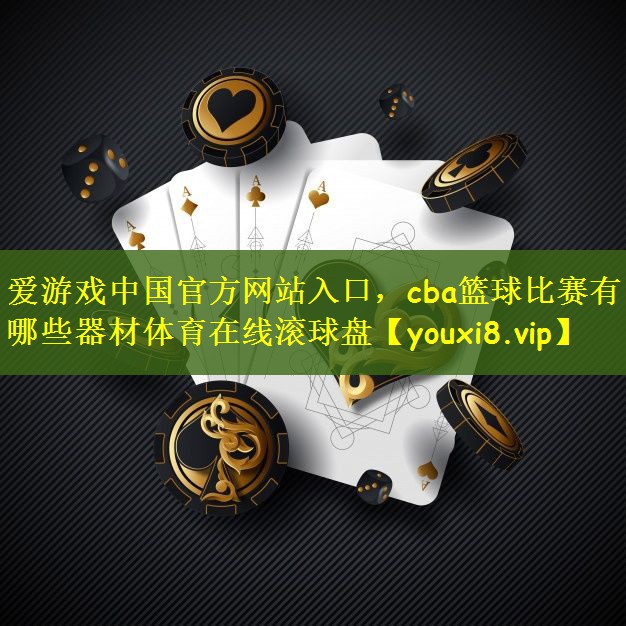 爱游戏中国官方网站入口，cba篮球比赛有哪些器材体育在线滚球盘