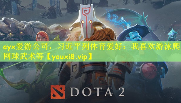 ayx爱游公司，习近平列体育爱好：我喜欢游泳爬山网球武术等