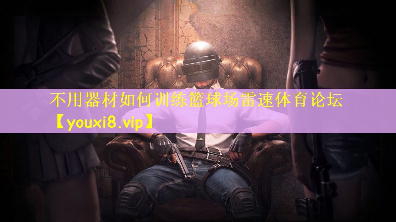 不用器材如何训练篮球场雷速体育论坛