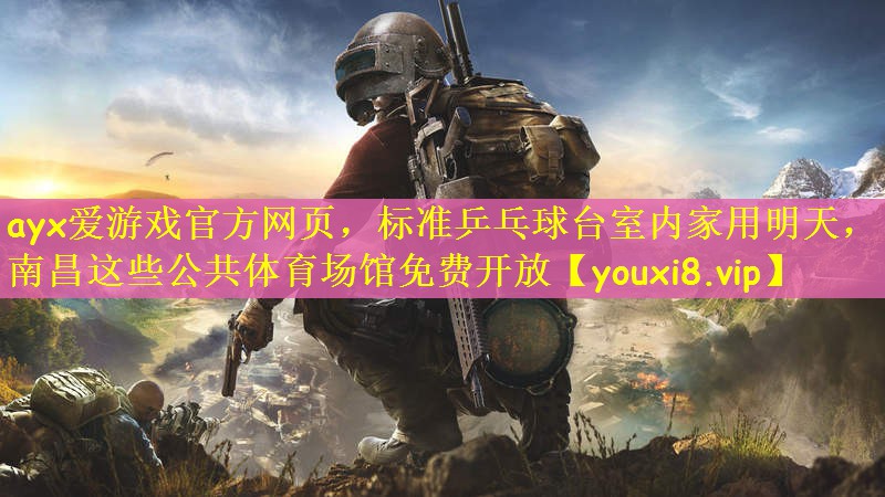 ayx爱游戏官方网页，标准乒乓球台室内家用明天，南昌这些公共体育场馆免费开放