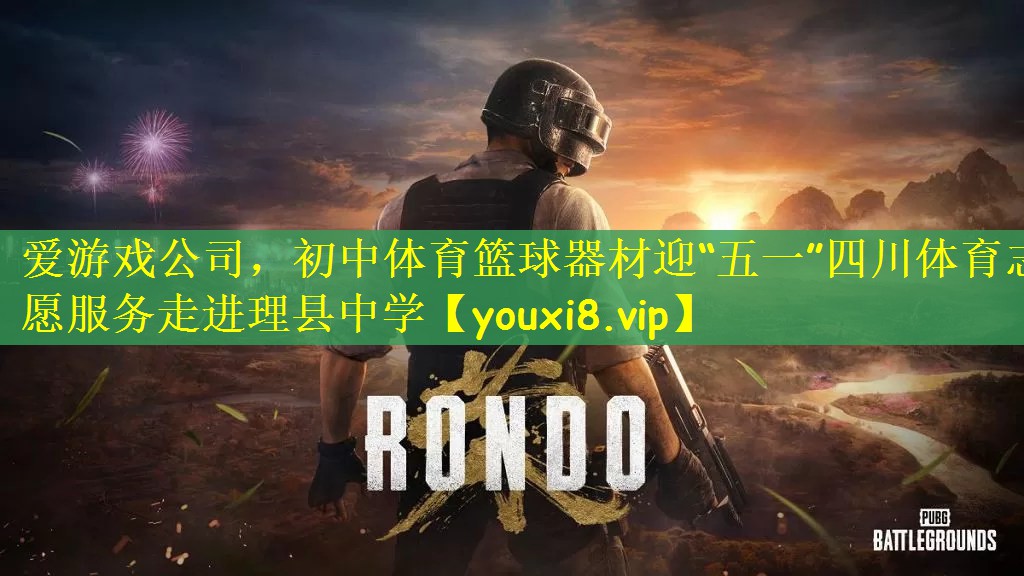 爱游戏公司，初中体育篮球器材迎“五一”四川体育志愿服务走进理县中学