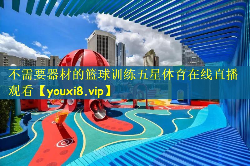 不需要器材的篮球训练五星体育在线直播观看
