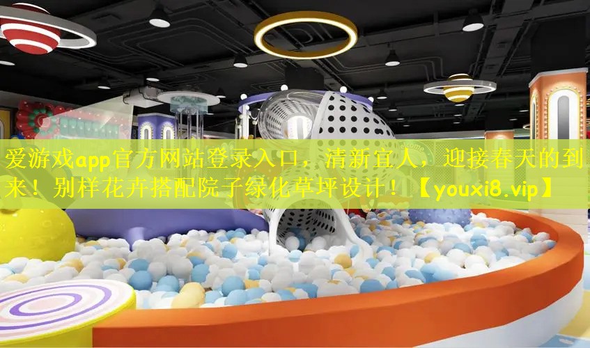 爱游戏app官方网站登录入口，清新宜人，迎接春天的到来！别样花卉搭配院子绿化草坪设计！