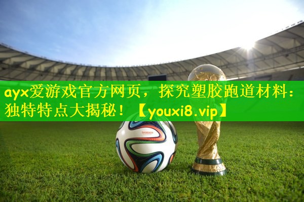 探究塑胶跑道材料：独特特点大揭秘！